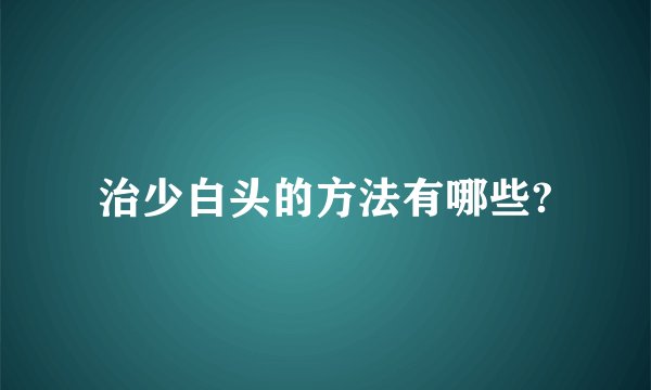 治少白头的方法有哪些?
