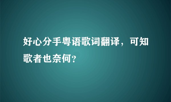 好心分手粤语歌词翻译，可知歌者也奈何？