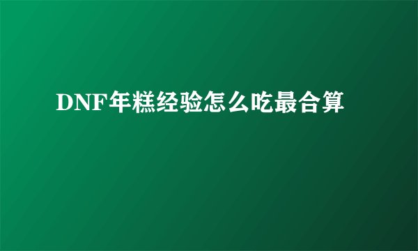 DNF年糕经验怎么吃最合算