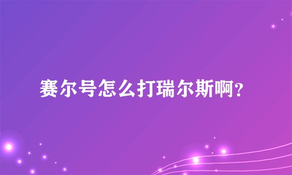 赛尔号怎么打瑞尔斯啊？