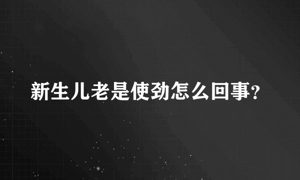 新生儿老是使劲怎么回事？