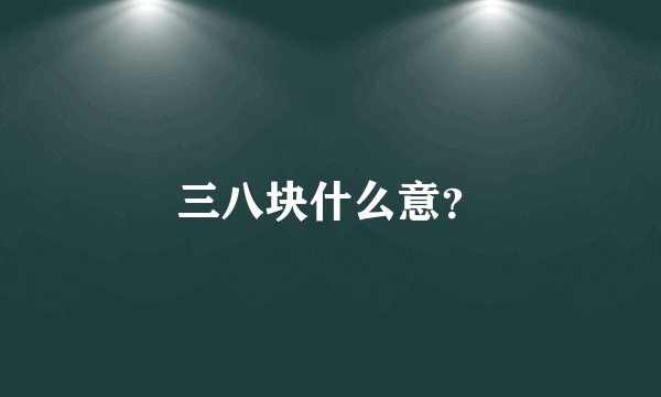 三八块什么意？