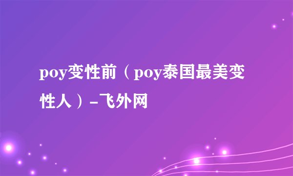 poy变性前（poy泰国最美变性人）-飞外网