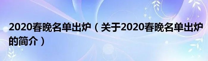 2020春晚名单出炉(关于2020春晚名单出炉的简介)