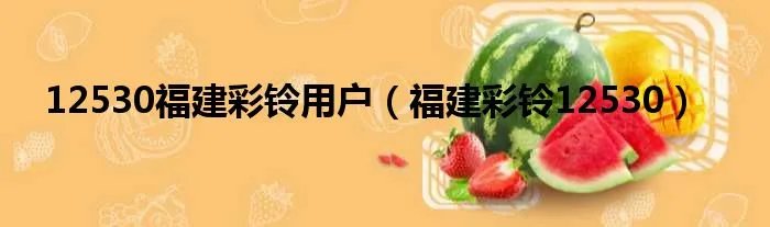 12530福建彩铃用户（福建彩铃12530）