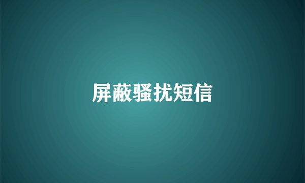 屏蔽骚扰短信