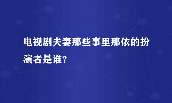 电视剧夫妻那些事里那依的扮演者是谁？