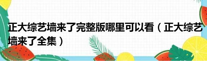 正大综艺墙来了完整版哪里可以看（正大综艺墙来了全集）