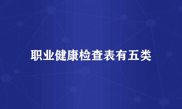 职业健康检查表有五类