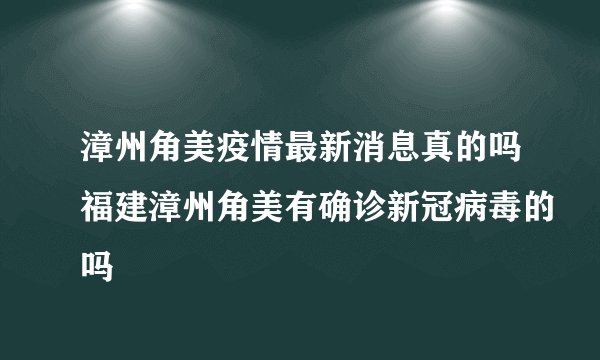漳州角美疫情最新消息真的吗福建漳州角美有确诊新冠病毒的吗