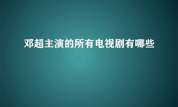 邓超主演的所有电视剧有哪些