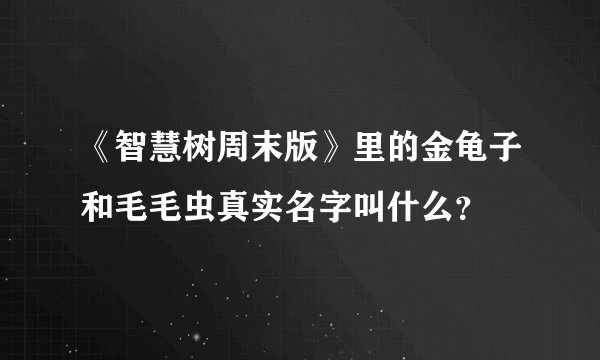 《智慧树周末版》里的金龟子和毛毛虫真实名字叫什么？