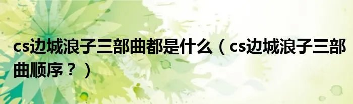 cs边城浪子三部曲都是什么（cs边城浪子三部曲顺序？）