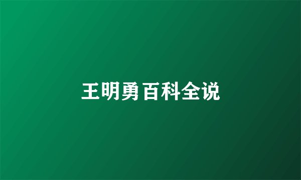 王明勇百科全说