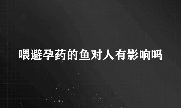 喂避孕药的鱼对人有影响吗