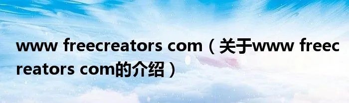 www freecreators com（关于www freecreators com的介绍）
