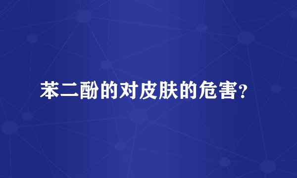 苯二酚的对皮肤的危害？