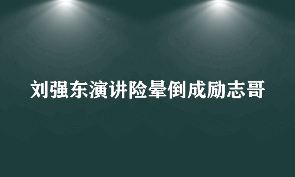 刘强东演讲险晕倒成励志哥