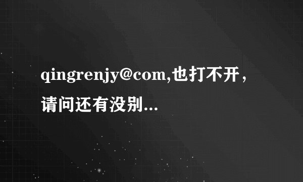 qingrenjy@com,也打不开,请问还有没别的,谢谢