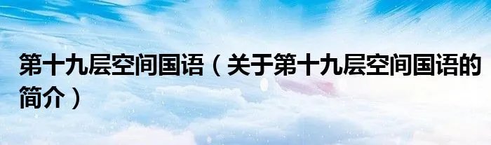 第十九层空间国语（关于第十九层空间国语的简介）