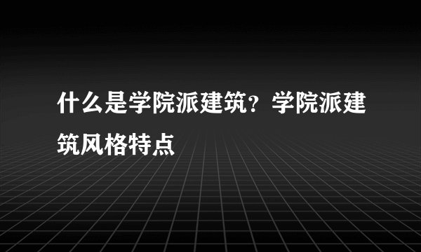 什么是学院派建筑？学院派建筑风格特点