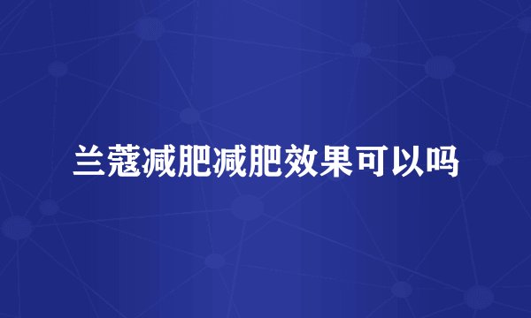 兰蔻减肥减肥效果可以吗