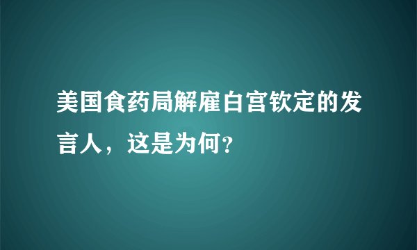 美国食药局解雇白宫钦定的发言人,这是为何?
