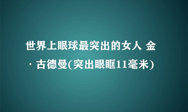 世界上眼球最突出的女人 金·古德曼(突出眼眶11毫米)