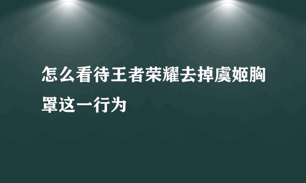 怎么看待王者荣耀去掉虞姬胸罩这一行为