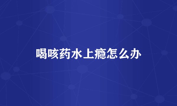 喝咳药水上瘾怎么办