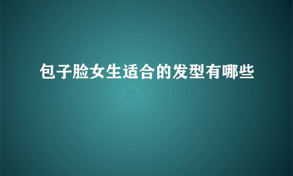 包子脸女生适合的发型有哪些