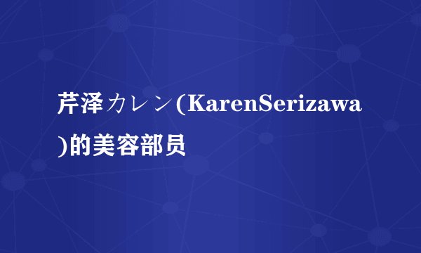芹泽カレン(KarenSerizawa)的美容部员