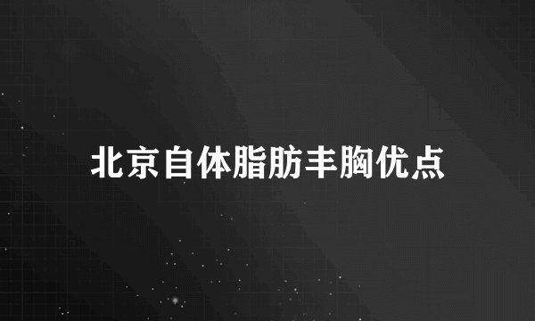 北京自体脂肪丰胸优点