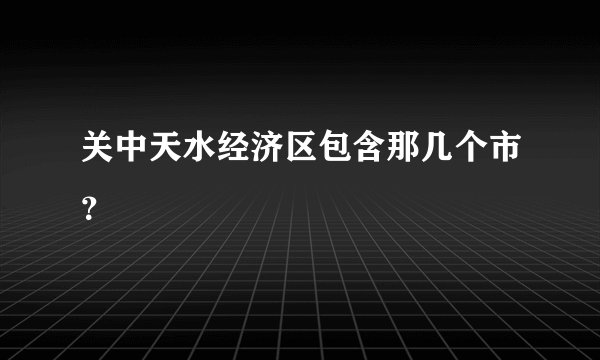关中天水经济区包含那几个市？