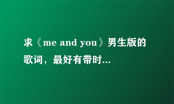 求《me and you》男生版的歌词，最好有带时间标志的歌词