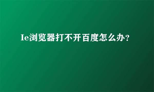 Ie浏览器打不开百度怎么办？