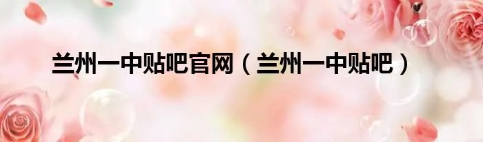 兰州一中贴吧官网（兰州一中贴吧）