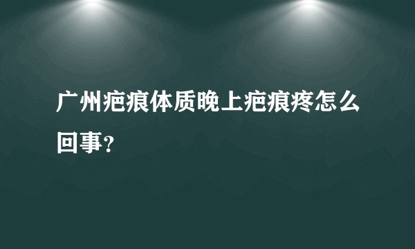 广州疤痕体质晚上疤痕疼怎么回事?