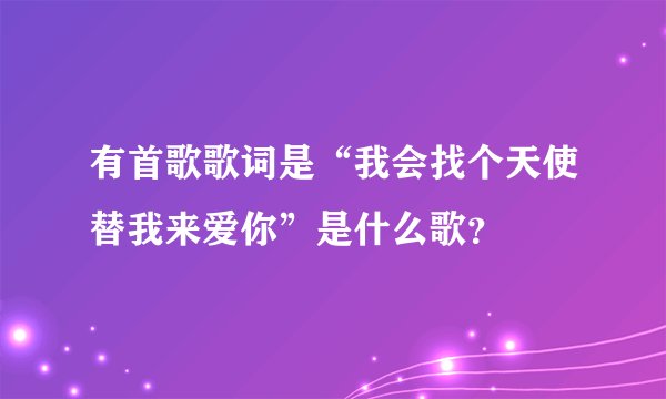 有首歌歌词是“我会找个天使替我来爱你”是什么歌？