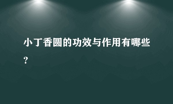 小丁香圆的功效与作用有哪些？