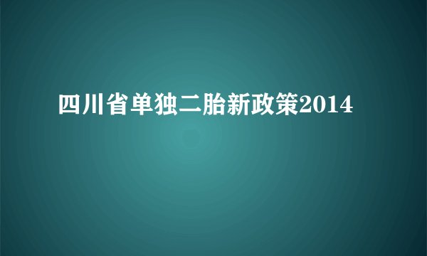 四川省单独二胎新政策2014
