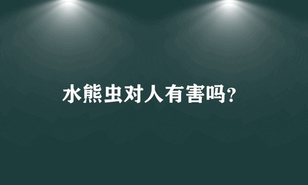 水熊虫对人有害吗？