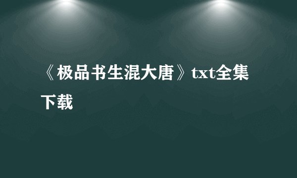 《极品书生混大唐》txt全集下载