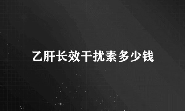 乙肝长效干扰素多少钱
