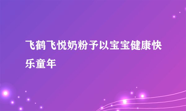 飞鹤飞悦奶粉予以宝宝健康快乐童年