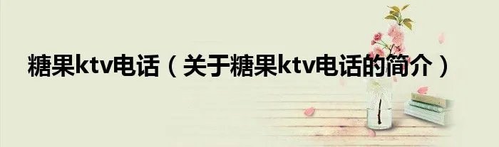 糖果ktv电话（关于糖果ktv电话的简介）