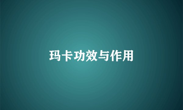 玛卡功效与作用