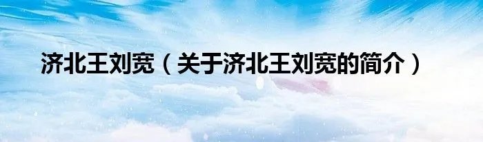 济北王刘宽（关于济北王刘宽的简介）