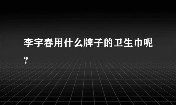 李宇春用什么牌子的卫生巾呢?