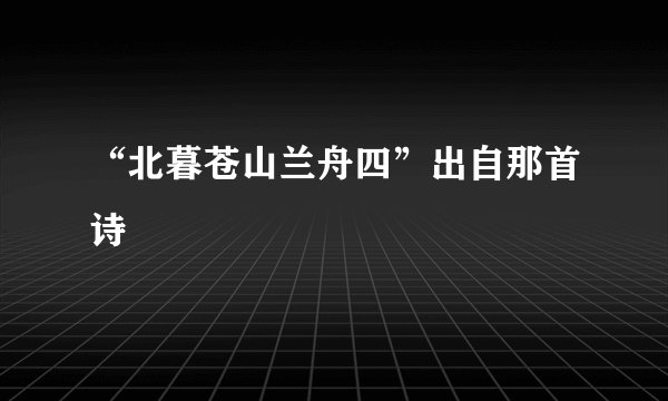 “北暮苍山兰舟四”出自那首诗